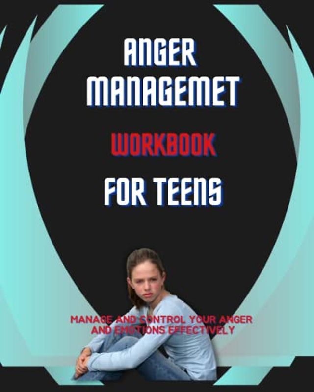 Anger Management Workbook for teens: Manage and Control your Anger and Emotions Effectively for Teens Girls & Boys Ages 12-16/ Exercises and ... (Health and Wellness Workbooks for Teens)