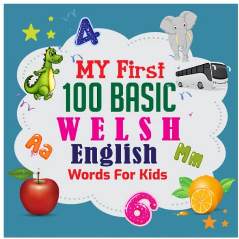My First 100 Basic Welsh - English Words For Kids: An excellent Welsh - English wordbook for bilingual children. Animals, Fruits, Vegetables, Vehicles, etc. with colorful child-friendly illustrations.