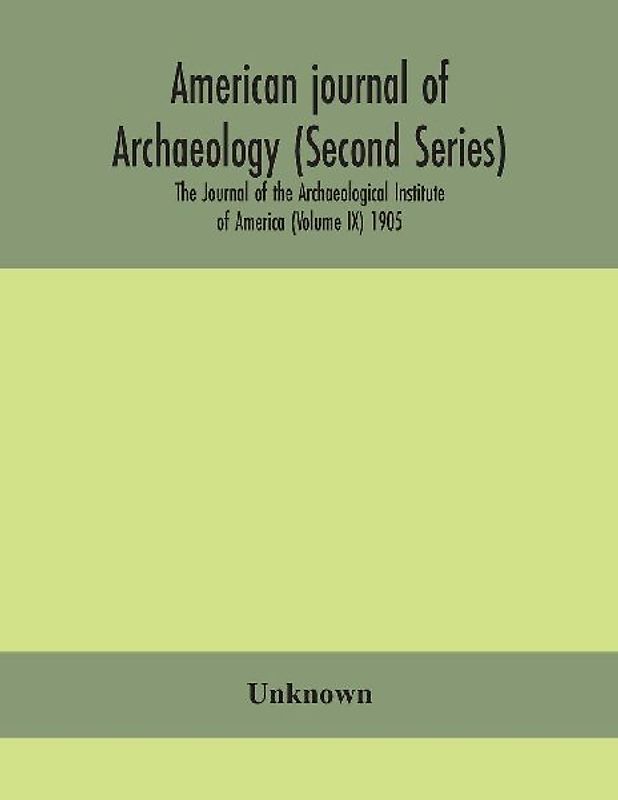 American Journal Of Archaeology (Second Series) The Journal Of The Archaeological Institute Of America (Volume Ix) 1905
