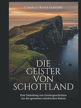 Die Geister von Schottland: Eine Sammlung von Geistergeschichten aus der gesamten schottischen Nation