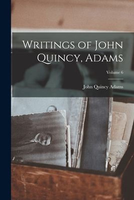 Writings of John Quincy, Adams; Volume 6