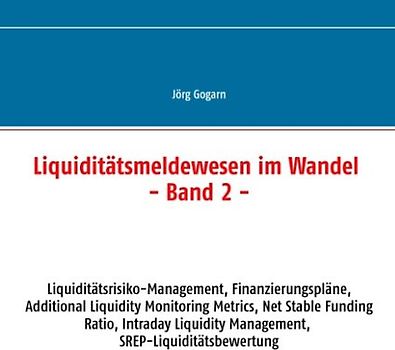 Liquiditätsmeldewesen im Wandel. Liquiditätsrisiko-Management, Finanzierungspläne, Additional Liquidity Monitoring Metrics, Net Stable Funding Ratio, Intraday Liquidity Management, SREP-Liquiditätsbewertung