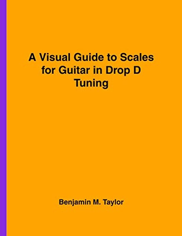 A Visual Guide to Scales for Guitar in Drop D Tuning: A Reference Text for Classical, Modal, Blues, Jazz and Exotic Scales
