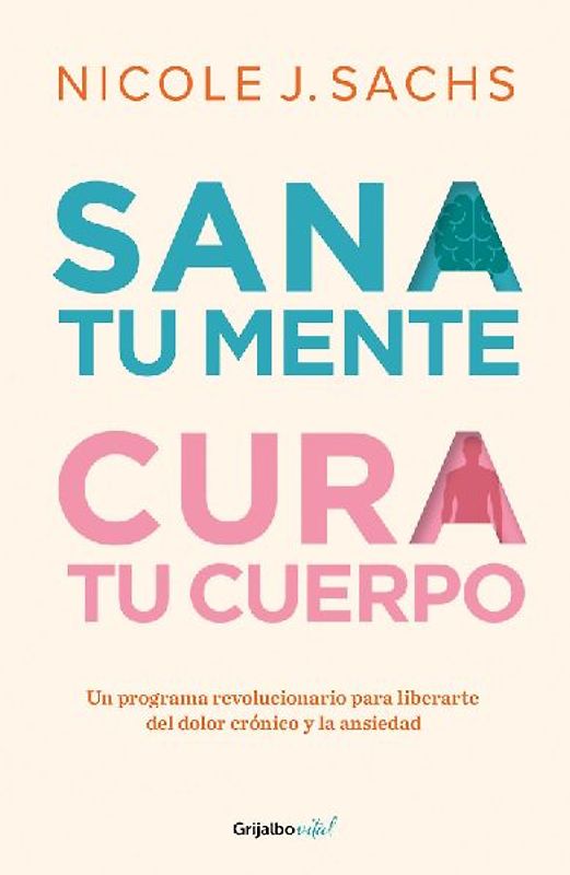 Sana Tu Mente, Cura Tu Cuerpo. Un Programa Revolucionario Para Liberarte del Dolor Crónico Y La Ansiedad / Mind Your Body