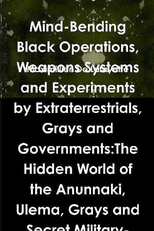Mind-Bending Black Operations, Weapons Systems and Experiments by Extraterrestrials, Grays and Governments