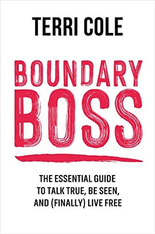 Boundary Boss: The Essential Guide to Talk True, Be Seen, and Finally Live Free