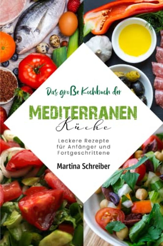 Das große Kochbuch der Mediterranen Küche: Leckere Rezepte für Anfänger und Fortgeschrittene