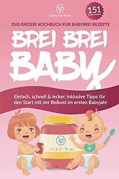 BREI BREI BABY - Das große Kochbuch für Babybrei Rezepte: Einfach, schnell & lecker zum selber kochen mit über 151 Beikost Rezepten. Inklusive Tipps für den Start mit der Beikost im ersten Babyjahr