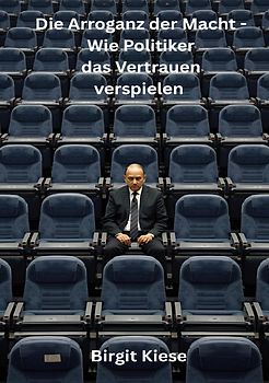 Die Arroganz der Macht - Wie Politiker das Vertrauen verspielen
