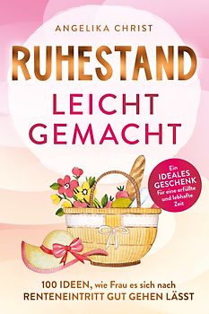 Ruhestand leicht gemacht | 100 Ideen, wie Frau es sich nach Renteneintritt gut gehen lässt | Ein ideales Geschenk für eine erfüllte & lebhafte Zeit