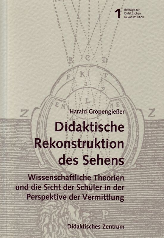 Didaktische Rekonstruktion des "Sehens". Wissenschaftliche Theorien und die Sicht er Schüler in der Perspektive der Vermittlung.