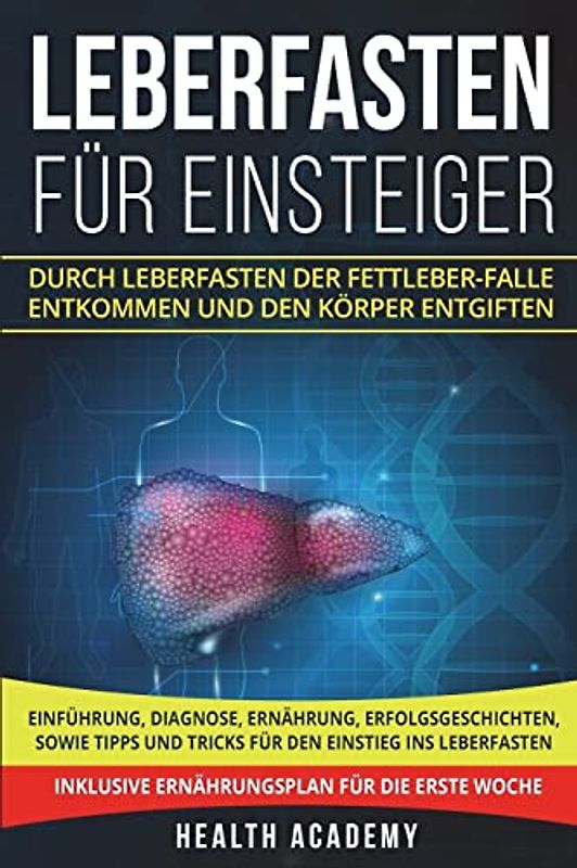 Leberfasten für Einsteiger: Durch Leberfasten der Fettleber-Falle entkommen und den Körper entgiften. Einführung, Diagnose, Ernährung, Erfolgsgeschichten, sowie Tipps und Tricks für den Einstieg.