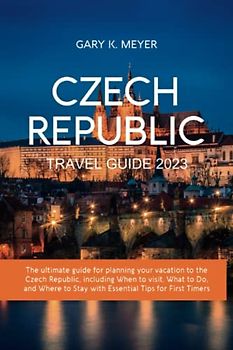 Czech Republic Travel Guide 2023: The ultimate guide for planning your vacation to the Czech Republic, including When to visit, What to Do, and Where to Stay with Essential Tips for First Timers