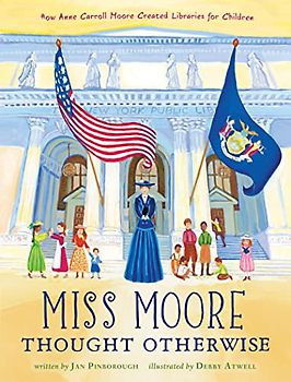 Miss Moore Thought Otherwise: How Anne Carroll Moore Created Libraries for Children