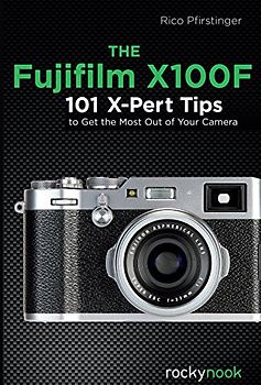 The Fujifilm X100F: 101 X-Pert Tips to Get the Most Out of Your Camera