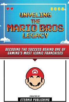 Unveling The Mario Bros Legacy - Decoding The Success Behind One Of Gaming's Most Iconic Franchises