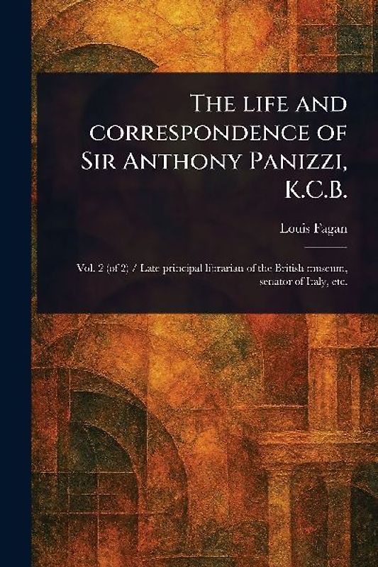 The Life and Correspondence of Sir Anthony Panizzi, K.C.B.