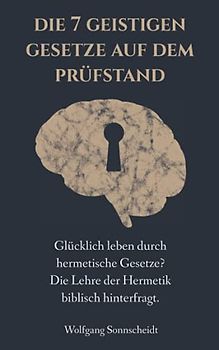 Die 7 geistigen Gesetze auf dem Prüfstand: Glücklich leben durch hermetische Gesetze? Die Lehre der Hermetik biblisch hinterfragt.