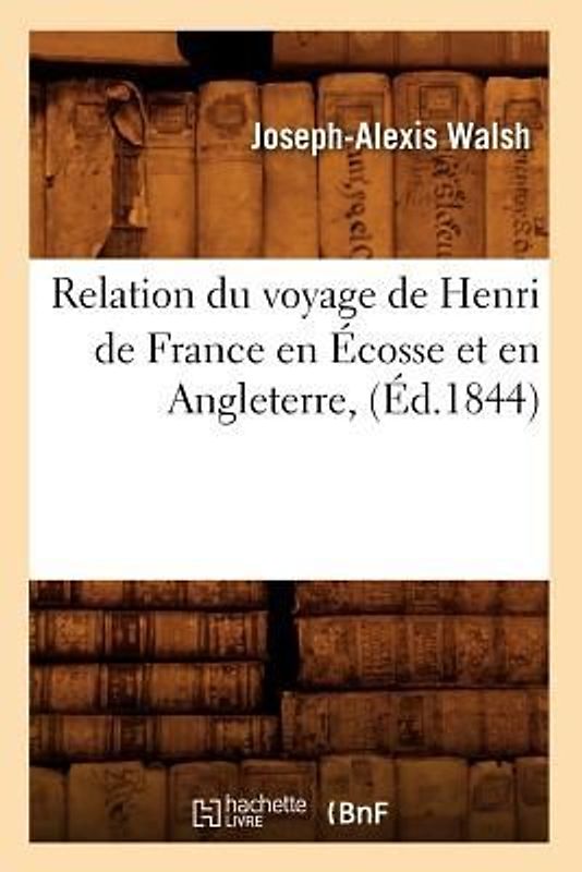 Relation Du Voyage de Henri de France En Écosse Et En Angleterre, (Éd.1844)