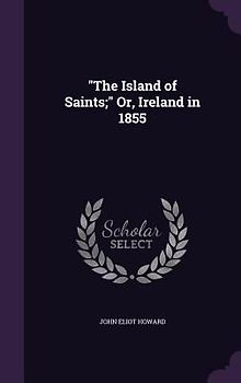 "The Island of Saints;" Or, Ireland in 1855