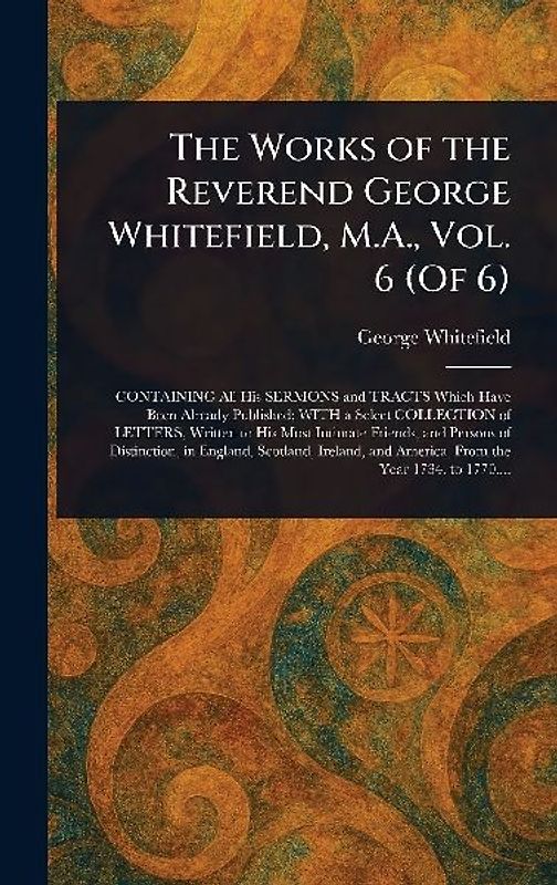 The Works of the Reverend George Whitefield, M.A., Vol. 6 (Of 6)
