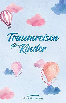 Traumreisen für Kinder: Fantasiereisen und Entspannungsgeschichten zur Meditation für Kinder (Entspannung für Kinder, Band 1)