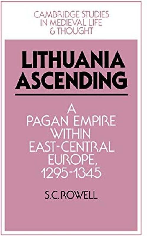 Lithuania Ascending: A Pagan Empire Within East-Central Europe, 1295 1345 (Cambridge Studies in Medieval Life and Thought: Fourth Series, Band 25)