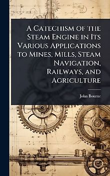 A Catechism of the Steam Engine in Its Various Applications to Mines, Mills, Steam Navigation, Railways, and Agriculture