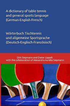 A dictionary of table tennis and general sports language (German-English-French): Wörterbuch Tischtennis und allgemeine Sportsprache (Deutsch-Englisch-Französisch)