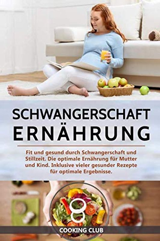Schwangerschaft Ernährung: Fit und gesund durch Schwangerschaft und Stillzeit. Die optimale Ernährung für Mutter und Kind. Inklusive vieler gesunder Rezepte für optimale Ergebnisse.