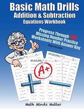 Basic Math Drills Addition & Subtraction Equations Workbook: Progress Through 120 Missing Number Practice Worksheets With Answer Key Reproducible