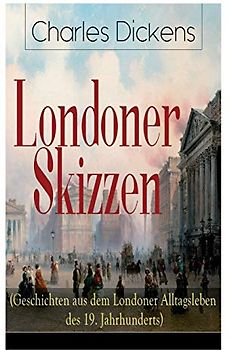 Londoner Skizzen (Geschichten aus dem Londoner Alltagsleben des 19. Jahrhunderts)