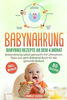 Babynahrung - Babybrei Rezepte ab dem 4. Monat: Babynahrung einfach und lecker selbst gemacht mit ultimativen Tipps für die gesunde Beikost