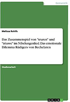 Das Zusammenspiel von "truren" und "triuwe" im Nibelungenlied. Das emotionale Dilemma Rüdigers von Bechelaren