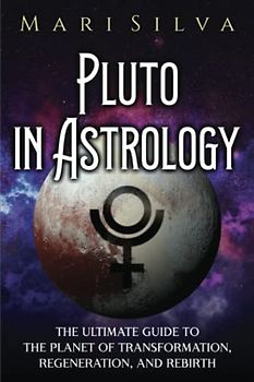 Pluto in Astrology: The Ultimate Guide to the Planet of Transformation, Regeneration, and Rebirth (Planets in Astrology)