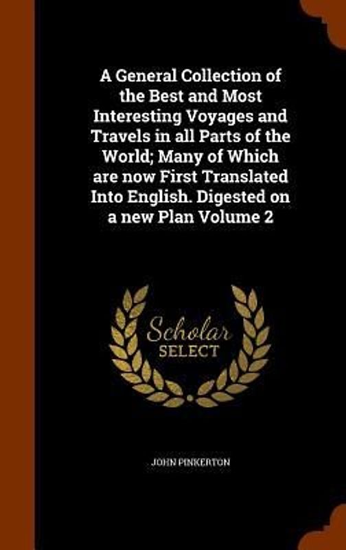 A General Collection of the Best and Most Interesting Voyages and Travels in all Parts of the World; Many of Which are now First Translated Into English. Digested on a new Plan Volume 2