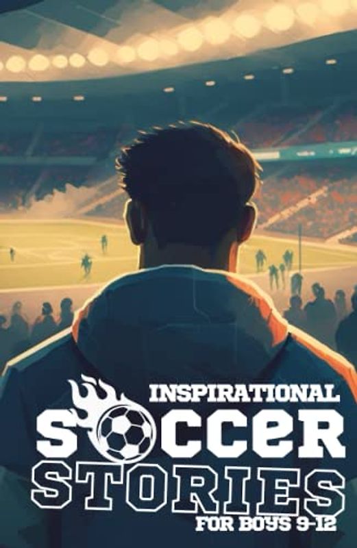 Inspirational Sports Stories for Boys 9-12 Soccer: for Young Amazing Readers (Amazing Sports Stories for Young Readers, boys and girls)