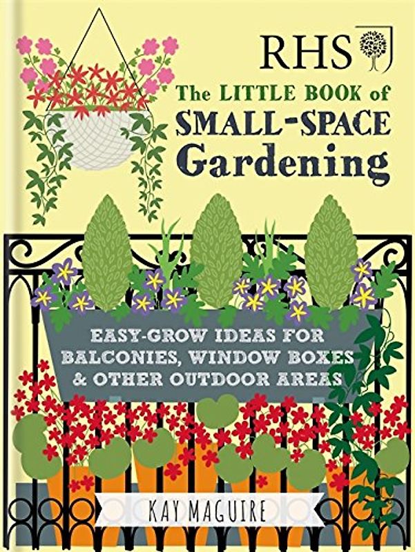 RHS Little Book of Small-Space Gardening: Easy-grow Ideas for Balconies, Window Boxes & Other Outdoor Areas (Royal Horticultural Society Handbooks)