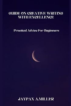 Guide on creative Writing with Excellence: Practical Advice for Beginners