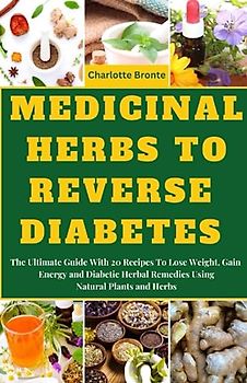 MEDICINAL HERBS TO REVERSE DIABETES: The Ultimate Guide With 20 Recipes To Lose Weight, Gain Energy and Diabetic Herbal Remedies Using Natural Plants and Herbs