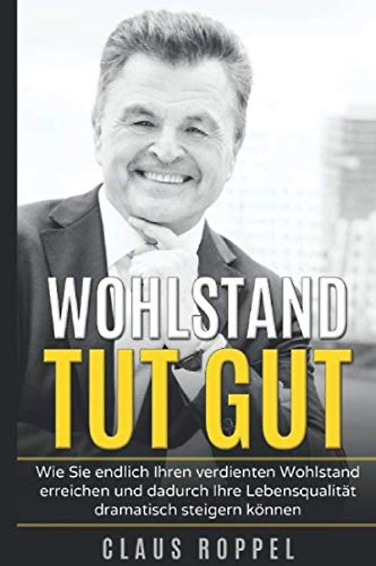 Wohlstand tut gut: Wie Sie endlich Ihren verdienten Wohlstand erreichen und dadurch Ihre Lebensqualität dramatisch steigern können