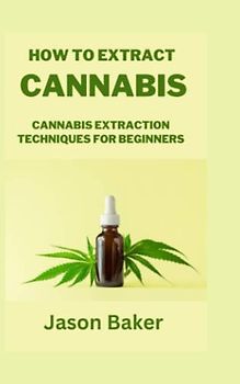 HOW TO EXTRACT CANNABIS: Cannabis Extraction Techniques for Beginners
