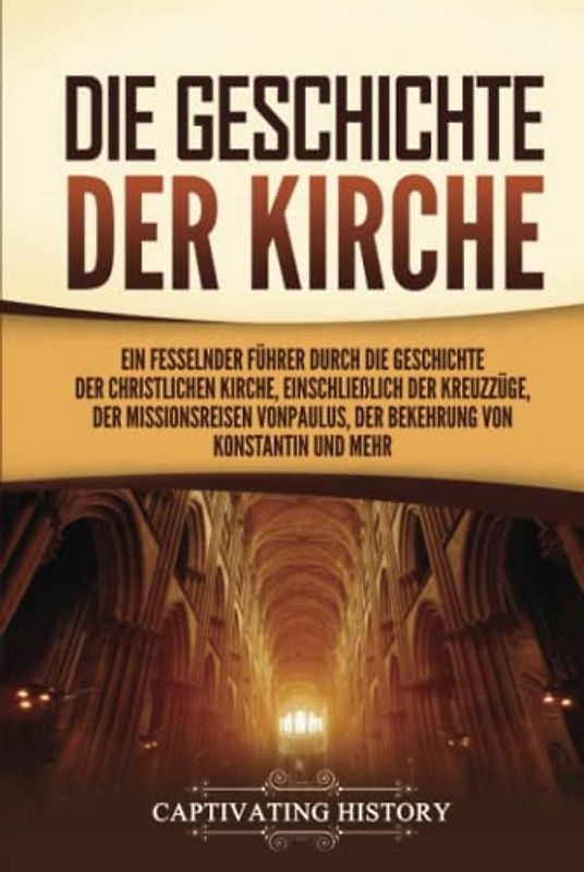 Die Geschichte der Kirche: Ein fesselnder Führer durch die Geschichte der christlichen Kirche, einschließlich der Kreuzzüge, der Missionsreisen von Paulus, der Bekehrung von Konstantin und mehr