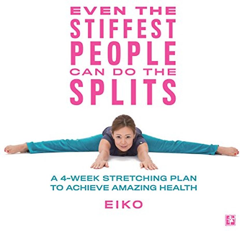 Even the Stiffest People Can Do the Splits: A 4-Week Stretching Plan to Achieve Amazing Health