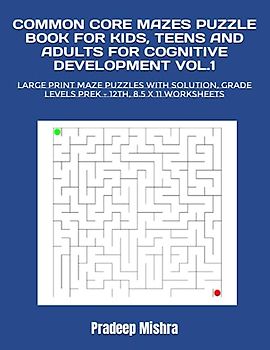 COMMON CORE MAZES PUZZLE BOOK FOR KIDS, TEENS AND ADULTS FOR COGNITIVE DEVELOPMENT VOL.1: LARGE PRINT MAZE PUZZLES WITH SOLUTION, GRADE LEVELS PREK - 12TH, 8.5 X 11 WORKSHEETS