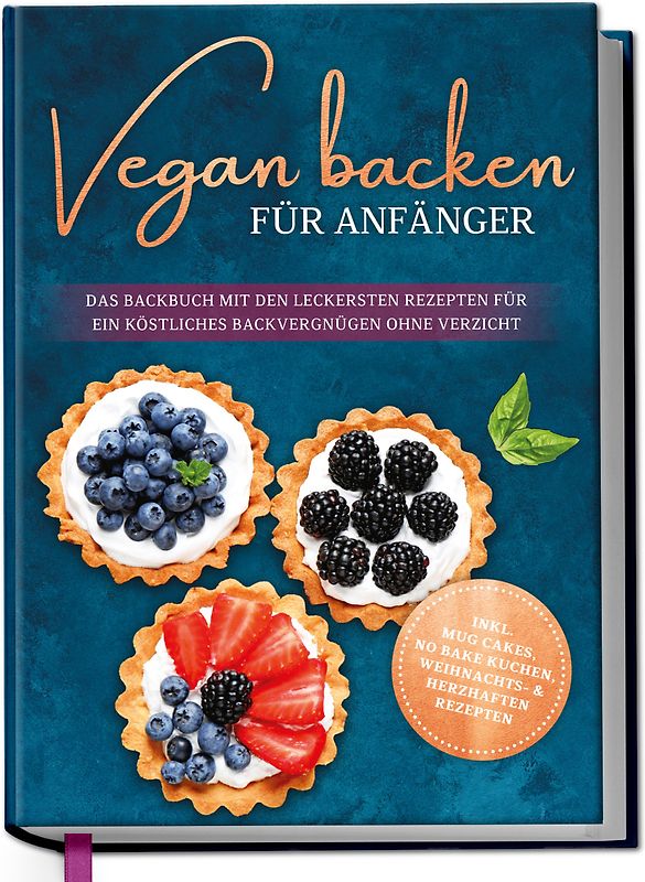 Vegan backen für Anfänger: Das Backbuch mit den leckersten Rezepten für ein köstliches Backvergnügen ohne Verzicht - inkl. Mug Cakes, Weihnachts- & herzhaften Rezepte