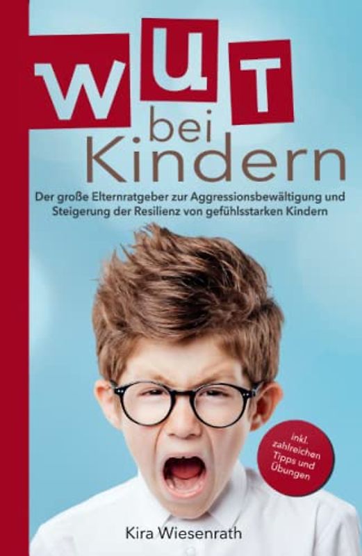 Wut bei Kindern: Der große Elternratgeber zur Aggressionsbewältigung und Steigerung der Resilienz von gefühlsstarken Kindern – inkl. zahlreichen Tipps & Übungen