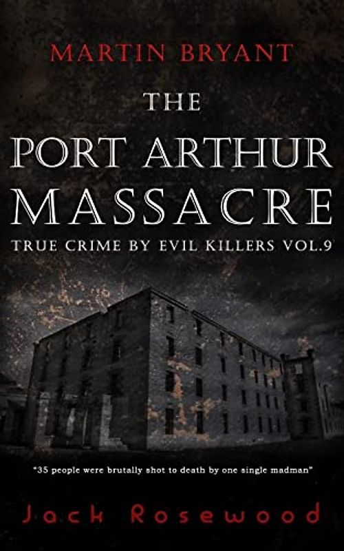 Martin Bryant: The Port Arthur Massacre: Historical Serial Killers and Murderers (True Crime by Evil Killers, Band 9)