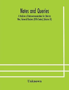 Notes And Queries; A Medium Of Intercommunication For Literary Men, General Readers (Fifth Series) (Volume Xi)
