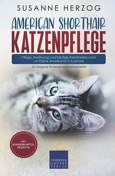 American Shorthair Katzenpflege - Pflege, Ernährung und häufige Krankheiten rund um Deine Amerikanisch Kurzhaar: Ein Ratgeber für American Shorthair Halter